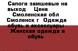 Сапоги замшевые на выход. › Цена ­ 1 500 - Смоленская обл., Смоленск г. Одежда, обувь и аксессуары » Женская одежда и обувь   